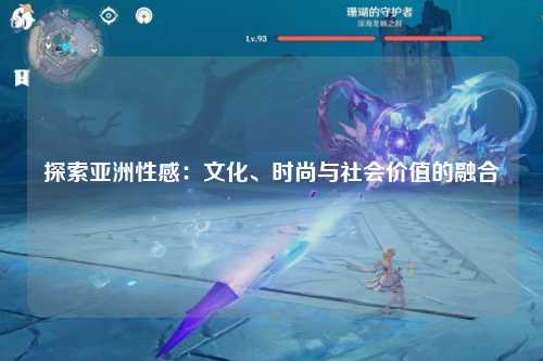 探索亚洲性感：文化、时尚与社会价值的融合